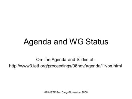 67th IETF San Diego November 2006 Agenda and WG Status On-line Agenda and Slides at: