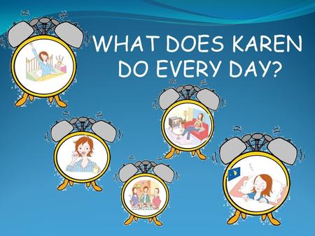 WHAT DOES KAREN DO EVERY DAY?.