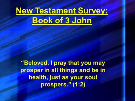New Testament Survey: Book of 3 John “Beloved, I pray that you may prosper in all things and be in health, just as your soul prospers.” (1:2)