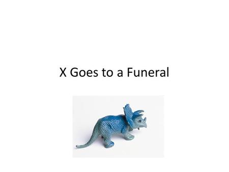 X Goes to a Funeral. X’s _____ died, which makes his friends and family very sad. Family and friends will remember him by going to a viewing and a funeral.