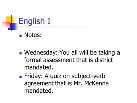 English I Notes: Wednesday: You all will be taking a formal assessment that is district mandated. Friday: A quiz on subject-verb agreement that is Mr.