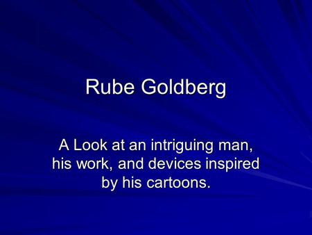 Rube Goldberg A Look at an intriguing man, his work, and devices inspired by his cartoons.