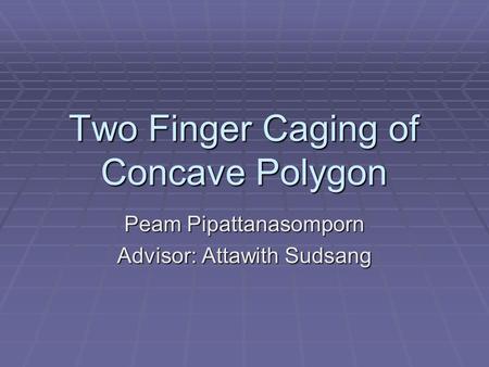 Two Finger Caging of Concave Polygon Peam Pipattanasomporn Advisor: Attawith Sudsang.