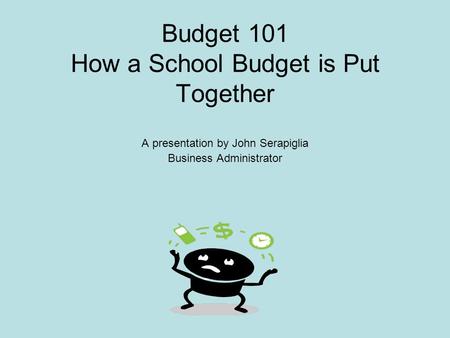 Budget 101 How a School Budget is Put Together A presentation by John Serapiglia Business Administrator.