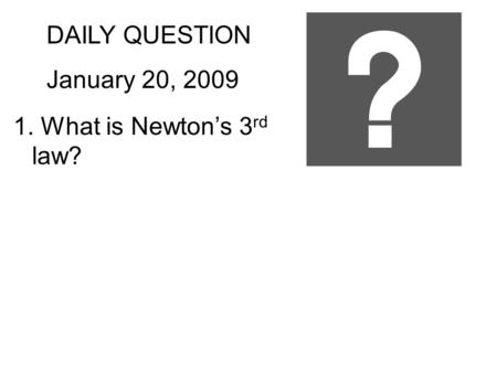 DAILY QUESTION January 20, 2009 1. What is Newton’s 3 rd law?