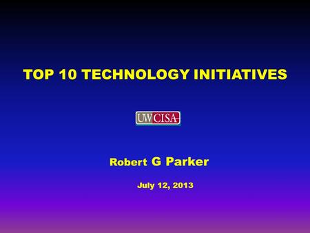 TOP 10 TECHNOLOGY INITIATIVES Robert G Parker July 12, 2013.