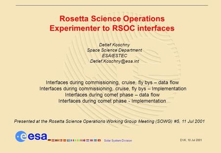 Solar System Division DVK, 10 Jul 2001 Rosetta Science Operations Experimenter to RSOC interfaces Detlef Koschny Space Science Department ESA/ESTEC