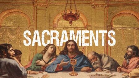 Sacrament = a holy rite or ceremony Sacraments Baptism Matthew 28:19 & Galatians 3:27 Lord’s Supper 1 Corinthians 11:23-26.