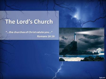 The Lord’s Church “…the churches of Christ salute you…” Romans 16:16.