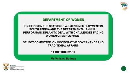 1 DEPARTMENT OF WOMEN BRIEFING ON THE STATUS OF WOMEN UNEMPLOYMENT IN SOUTH AFRICA AND THE DEPARTMENTAL ANNUAL PERFORMANCE PLAN TO DEAL WITH CHALLENGES.