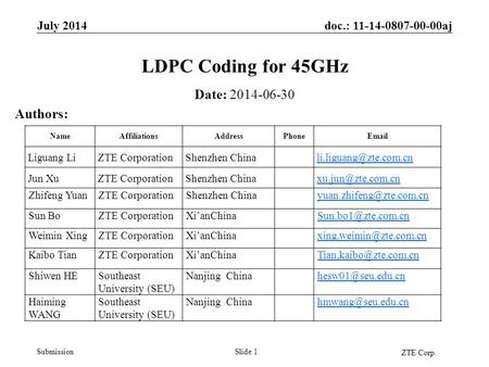 Doc.: 11-14-0807-00-00aj SubmissionSlide 1 LDPC Coding for 45GHz Date: 2014-06-30 Authors: July 2014 NameAffiliationsAddressPhoneEmail Liguang LiZTE CorporationShenzhen.