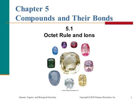 General, Organic, and Biological Chemistry Copyright © 2010 Pearson Education, Inc. 1 Chapter 5 Compounds and Their Bonds 5.1 Octet Rule and Ions.