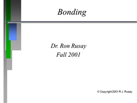 Bonding Dr. Ron Rusay Fall 2001 © Copyright 2001 R.J. Rusay.