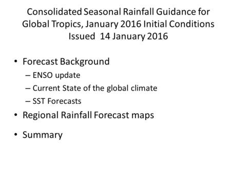 Consolidated Seasonal Rainfall Guidance for Global Tropics, January 2016 Initial Conditions Issued 14 January 2016 Forecast Background – ENSO update –