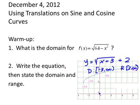 December 4, 2012 Using Translations on Sine and Cosine Curves Warm-up: 1. What is the domain for ? 2.Write the equation, then state the domain and range.