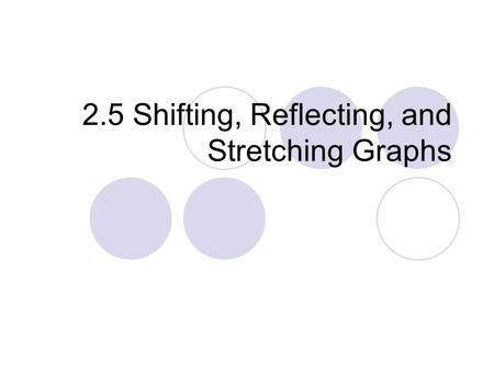 2.5 Shifting, Reflecting, and Stretching Graphs. Shifting Graphs Digital Lesson.