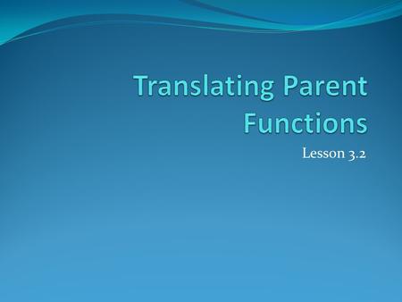 Lesson 3.2. Parent Function General Formula We can write all parent functions in the following form: