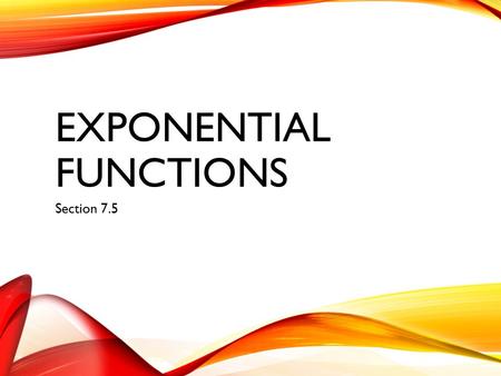 EXPONENTIAL FUNCTIONS Section 7.5. 7.5 TOPIC FOCUS I can… Identify exponential growth and decay Graph exponential functions.