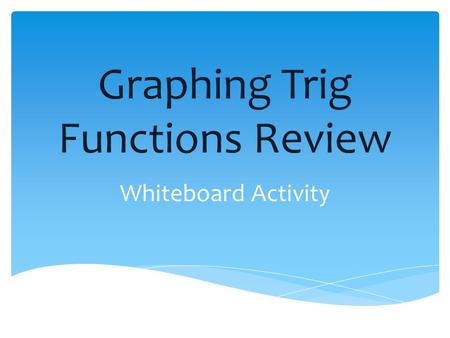 Graphing Trig Functions Review Whiteboard Activity.