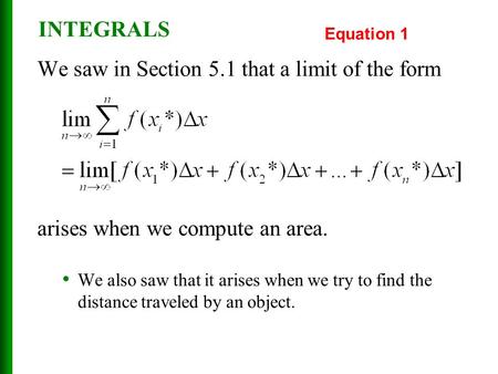 INTEGRALS We saw in Section 5.1 that a limit of the form arises when we compute an area. We also saw that it arises when we try to find the distance traveled.