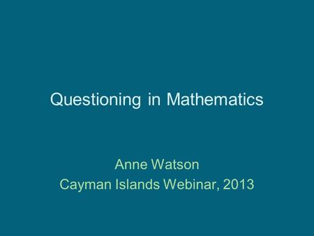 Questioning in Mathematics Anne Watson Cayman Islands Webinar, 2013.