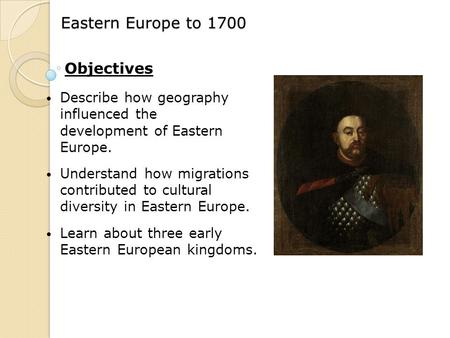 Eastern Europe to 1700 Describe how geography influenced the development of Eastern Europe. Understand how migrations contributed to cultural diversity.