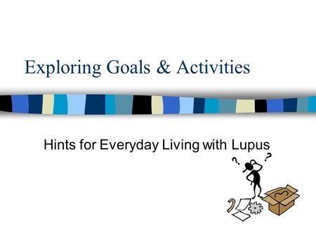 Exploring Goals & Activities Hints for Everyday Living with Lupus.