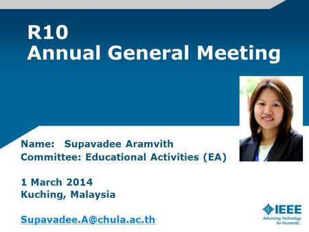 R10 Annual General Meeting Name: Supavadee Aramvith Committee: Educational Activities (EA) 1 March 2014 Kuching, Malaysia