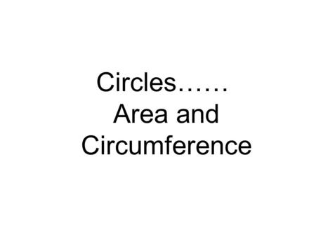Circles…… Area and Circumference The Circumference of a Circle Find the circumference of the following circles. C =  d C = 2  r 8 cm 1 9.5 cm 2 C =