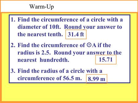 Warm-Up 1.Find the circumference of a circle with a diameter of 10ft. Round your answer to the nearest tenth. 2.Find the circumference of  A if the radius.