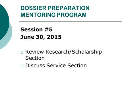 DOSSIER PREPARATION MENTORING PROGRAM Session #5 June 30, 2015  Review Research/Scholarship Section  Discuss Service Section.