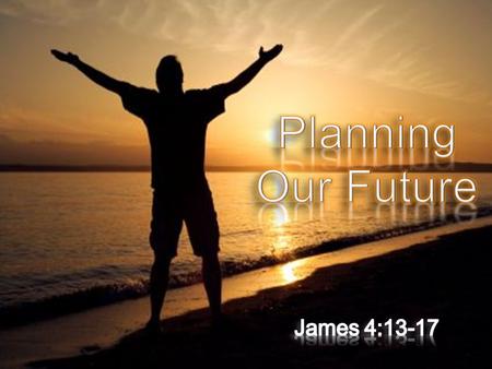  Not Wrong To Plan For The Future!  Plans for college,  Plans for a career  Plans for marriage,  Plans for family  Plans for vacation,  Plans for.