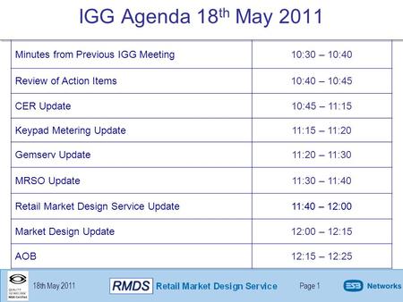 18th May 2011Page 1 IGG Agenda 18 th May 2011 Minutes from Previous IGG Meeting10:30 – 10:40 Review of Action Items10:40 – 10:45 CER Update10:45 – 11:15.