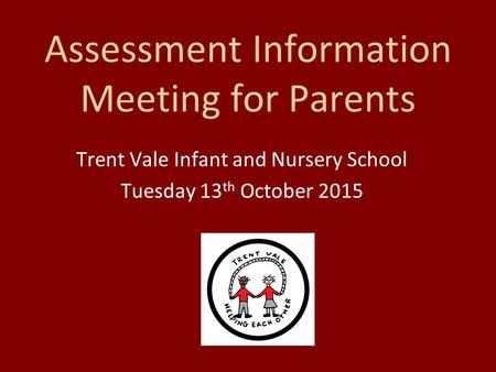 Assessment Information Meeting for Parents Trent Vale Infant and Nursery School Tuesday 13 th October 2015.