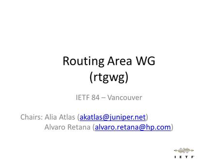 Routing Area WG (rtgwg) IETF 84 – Vancouver Chairs: Alia Atlas Alvaro Retana
