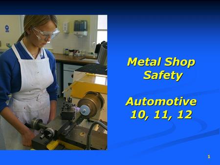 1 Metal Shop Safety Automotive 10, 11, 12 Metal Shop Safety Automotive 10, 11, 12.