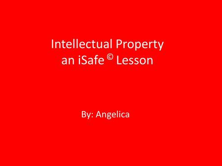 Intellectual Property an iSafe © Lesson By: Angelica.