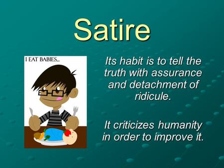 Satire Its habit is to tell the truth with assurance and detachment of ridicule. It criticizes humanity in order to improve it.