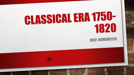 CLASSICAL ERA 1750- 1820 RUIZ: HUMANITIES. GUIDED READING PG. 75 1. WHAT YEARS DID THE CLASSICAL ERA OCCUR? WHY WAS IT CALLED THE “CLASSICAL” ERA? 2.