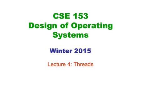 CSE 153 Design of Operating Systems Winter 2015 Lecture 4: Threads.