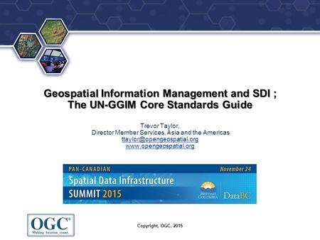 Geospatial Information Management and SDI ; The UN-GGIM Core Standards Guide Trevor Taylor, Director Member Services, Asia and the Americas ttaylor@opengeospatial.org.