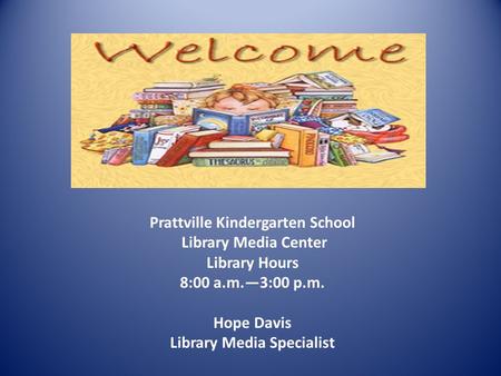 Prattville Kindergarten School Library Media Center Library Hours 8:00 a.m.—3:00 p.m. Hope Davis Library Media Specialist.