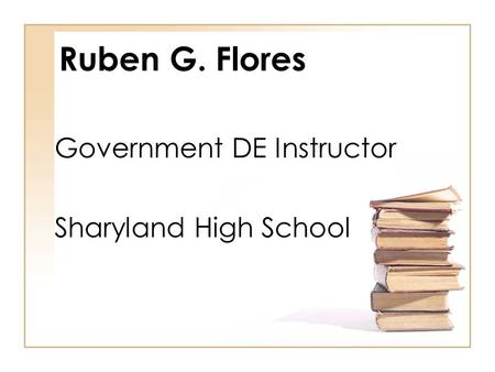 Ruben G. Flores Government DE Instructor Sharyland High School.