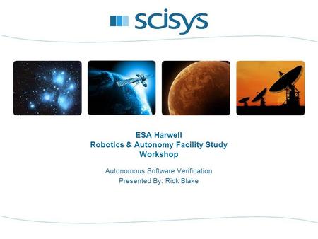ESA Harwell Robotics & Autonomy Facility Study Workshop Autonomous Software Verification Presented By: Rick Blake.