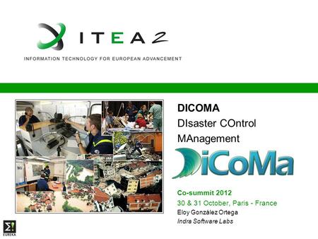 DICOMA DIsaster COntrol MAnagement Co-summit 2012 30 & 31 October, Paris - France Eloy González Ortega Indra Software Labs.