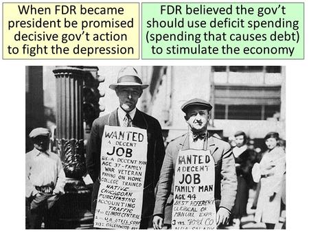 When FDR became president be promised decisive gov’t action to fight the depression FDR believed the gov’t should use deficit spending (spending that.