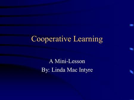Cooperative Learning A Mini-Lesson By: Linda Mac Intyre.