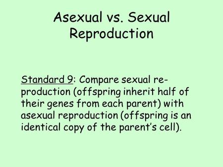 Asexual vs. Sexual Reproduction Standard 9: Compare sexual re- production (offspring inherit half of their genes from each parent) with asexual reproduction.