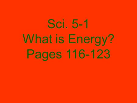 Sci. 5-1 What is Energy? Pages 116-123. A. Energy- is the ability to do work and work is the transfer of energy.