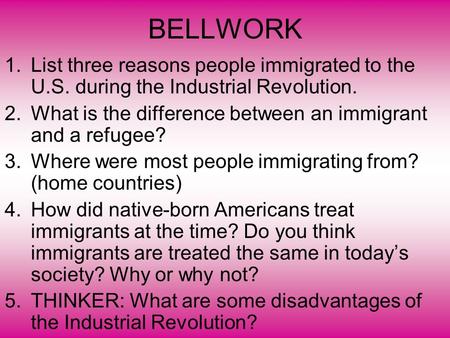 BELLWORK 1.List three reasons people immigrated to the U.S. during the Industrial Revolution. 2.What is the difference between an immigrant and a refugee?